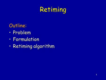 1 Retiming Outline: ProblemProblem FormulationFormulation Retiming algorithmRetiming algorithm.