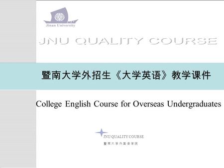 College English Course for Overseas Undergraduates 暨南大学外招生《大学英语》教学课件 JNU QUALITY COURSE 暨 南 大 学 外 国 语 学 院暨 南 大 学 外 国 语 学 院.