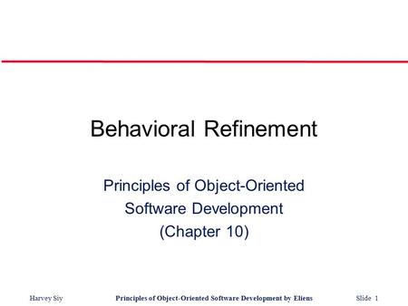 Harvey SiyPrinciples of Object-Oriented Software Development by Eliens Slide 1 Behavioral Refinement Principles of Object-Oriented Software Development.