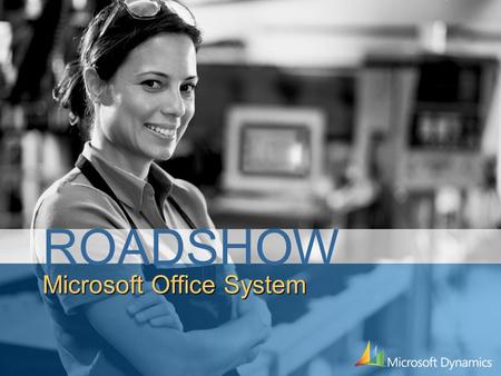 Microsoft Office System ROADSHOW. Session Summary Overview of Office 2007 System Greater understanding of all the Office 2007 components and how they.
