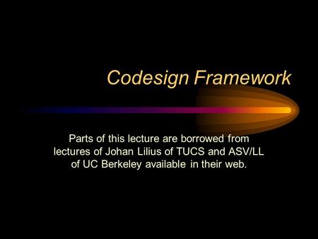 Codesign Framework Parts of this lecture are borrowed from lectures of Johan Lilius of TUCS and ASV/LL of UC Berkeley available in their web.
