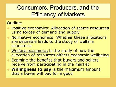 Consumers, Producers, and the Efficiency of Markets Outline:  Positive economics: Allocation of scarce resources using forces of demand and supply  Normative.