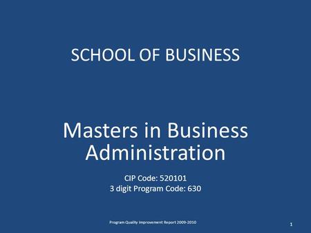 SCHOOL OF BUSINESS Masters in Business Administration CIP Code: 520101 3 digit Program Code: 630 1 Program Quality Improvement Report 2009-2010.