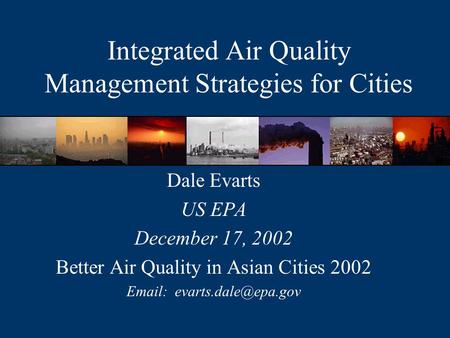 Integrated Air Quality Management Strategies for Cities Dale Evarts US EPA December 17, 2002 Better Air Quality in Asian Cities 2002