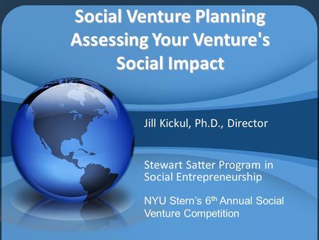 Social Venture Planning Assessing Your Venture's Social Impact Jill Kickul, Ph.D., Director Stewart Satter Program in Social Entrepreneurship NYU Stern’s.