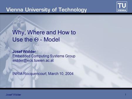 Josef Widder1 Why, Where and How to Use the  - Model Josef Widder Embedded Computing Systems Group INRIA Rocquencourt, March 10,