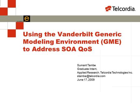 Using the Vanderbilt Generic Modeling Environment (GME) to Address SOA QoS Sumant Tambe Graduate Intern, Applied Research, Telcordia Technologies Inc.