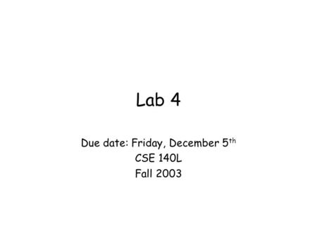 Lab 4 Due date: Friday, December 5 th CSE 140L Fall 2003.