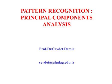 PATTERN RECOGNITION : PRINCIPAL COMPONENTS ANALYSIS Prof.Dr.Cevdet Demir