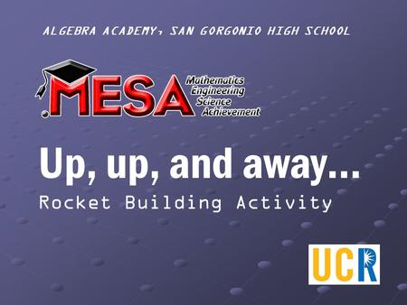 ALGEBRA ACADEMY, SAN GORGONIO HIGH SCHOOL Up, up, and away… Rocket Building Activity.
