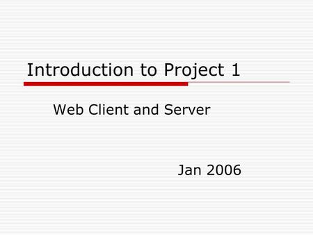 Introduction to Project 1 Web Client and Server Jan 2006.