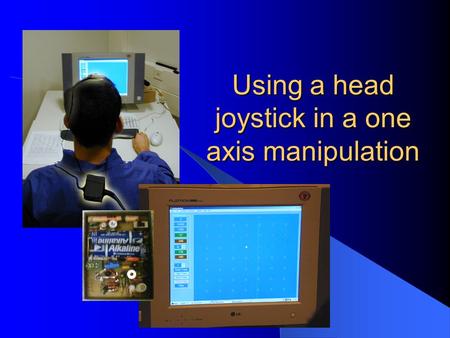 Using a head joystick in a one axis manipulation.