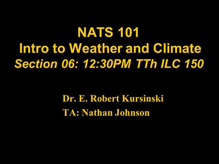 NATS 101 Intro to Weather and Climate Section 06: 12:30PM TTh ILC 150 Dr. E. Robert Kursinski TA: Nathan Johnson.