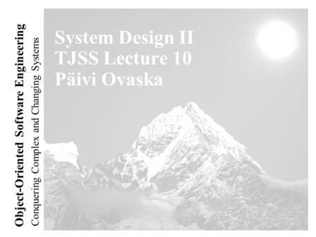 Conquering Complex and Changing Systems Object-Oriented Software Engineering System Design II TJSS Lecture 10 Päivi Ovaska.