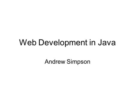 Web Development in Java Andrew Simpson. Overview Background Language Details Java Server Pages (JSP) Servlets Database Connectivity (JDBC) Samples and.