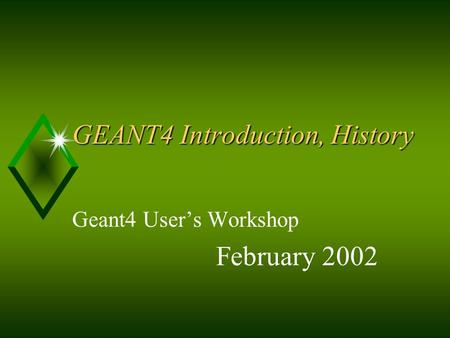 GEANT4 Introduction, History Geant4 User’s Workshop February 2002.