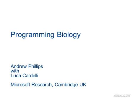 Programming Biology Andrew Phillips with Luca Cardelli Microsoft Research, Cambridge UK.