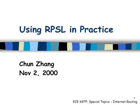 1 Using RPSL in Practice Chun Zhang Nov 2, 2000 ECE 697F: Special Topics - Internet Routing.