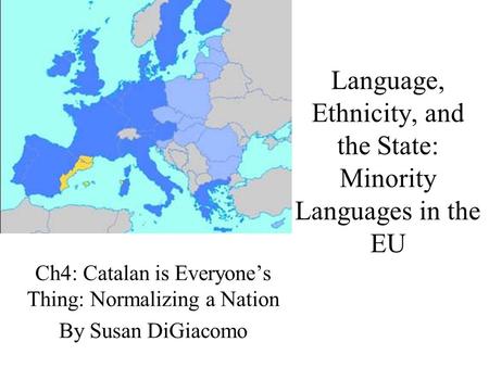 Language, Ethnicity, and the State: Minority Languages in the EU Ch4: Catalan is Everyone’s Thing: Normalizing a Nation By Susan DiGiacomo.