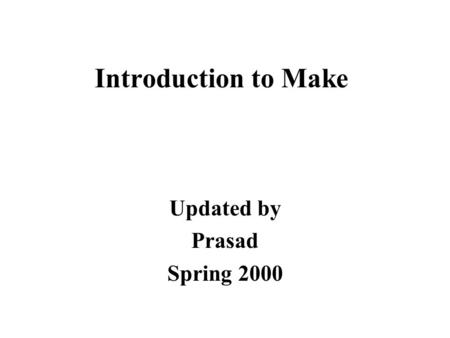 Introduction to Make Updated by Prasad Spring 2000.