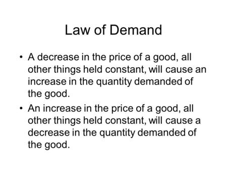 Law of Demand A decrease in the price of a good, all other things held constant, will cause an increase in the quantity demanded of the good. An increase.