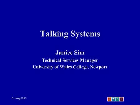 31 Aug 2003 Talking Systems Janice Sim Technical Services Manager University of Wales College, Newport.