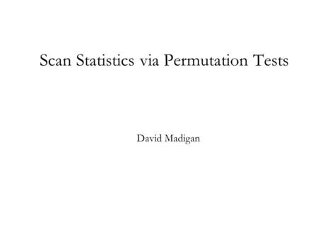 Scan Statistics via Permutation Tests David Madigan.