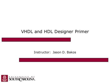 VHDL and HDL Designer Primer Instructor: Jason D. Bakos.