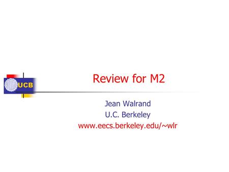 UCB Review for M2 Jean Walrand U.C. Berkeley www.eecs.berkeley.edu/~wlr.