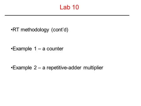 Lab 10 RT methodology (cont’d) Example 1 – a counter Example 2 – a repetitive-adder multiplier.