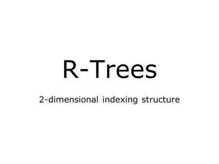 R-Trees 2-dimensional indexing structure. R-trees 2-dimensional version of the B-tree: B-tree of maximum degree 8; degree between 3 and 8 Internal nodes.