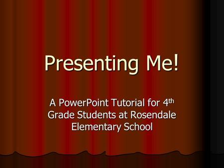 Presenting Me! A PowerPoint Tutorial for 4 th Grade Students at Rosendale Elementary School.