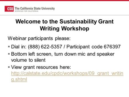 Welcome to the Sustainability Grant Writing Workshop Webinar participants please:  Dial in: (888) 622-5357 / Participant code 676397  Bottom left screen,