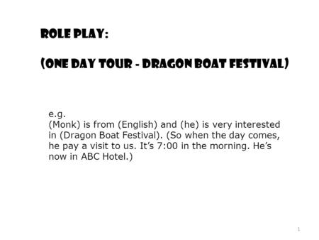 Role play: (One day tour - Dragon Boat Festival) e.g. (Monk) is from (English) and (he) is very interested in (Dragon Boat Festival). (So when the day.