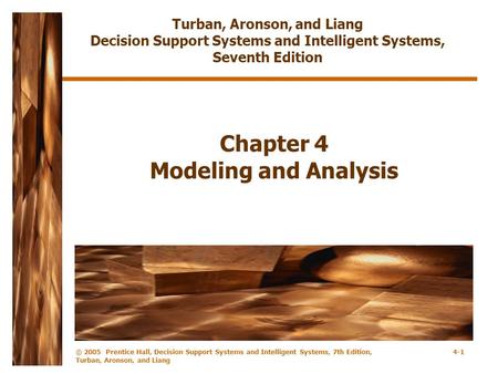 © 2005 Prentice Hall, Decision Support Systems and Intelligent Systems, 7th Edition, Turban, Aronson, and Liang 4-1 Chapter 4 Modeling and Analysis Turban,