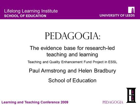 Lifelong Learning Institute SCHOOL OF EDUCATION Pedagogia Learning and Teaching Conference 2009 Pedagogia Pedagogia: The evidence base for research-led.
