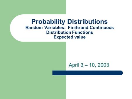 Probability Distributions Random Variables: Finite and Continuous Distribution Functions Expected value April 3 – 10, 2003.
