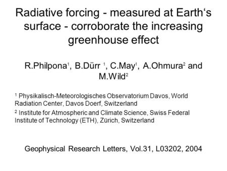 Radiative forcing - measured at Earth‘s surface - corroborate the increasing greenhouse effect R.Philpona 1, B.Dürr 1, C.May 1, A.Ohmura 2 and M.Wild 2.