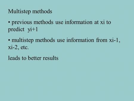 Multistep methods previous methods use information at xi to predict yi+1 multistep methods use information from xi-1, xi-2, etc. leads to better results.