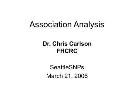 Association Analysis SeattleSNPs March 21, 2006 Dr. Chris Carlson FHCRC.