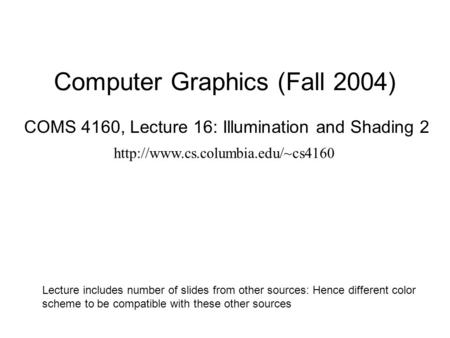 Computer Graphics (Fall 2004) COMS 4160, Lecture 16: Illumination and Shading 2  Lecture includes number of slides from.
