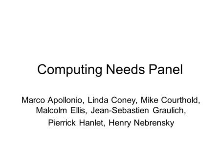 Computing Needs Panel Marco Apollonio, Linda Coney, Mike Courthold, Malcolm Ellis, Jean-Sebastien Graulich, Pierrick Hanlet, Henry Nebrensky.