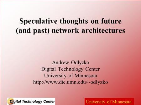 University of Minnesota Speculative thoughts on future (and past) network architectures Andrew Odlyzko Digital Technology Center University of Minnesota.