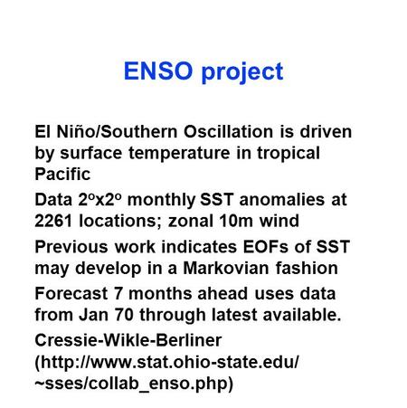 ENSO project El Niño/Southern Oscillation is driven by surface temperature in tropical Pacific Data 2 o x2 o monthly SST anomalies at 2261 locations; zonal.