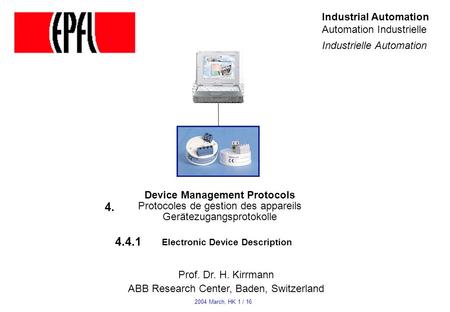 Device Management Protocols Protocoles de gestion des appareils Gerätezugangsprotokolle Electronic Device Description Prof. Dr. H. Kirrmann ABB Research.