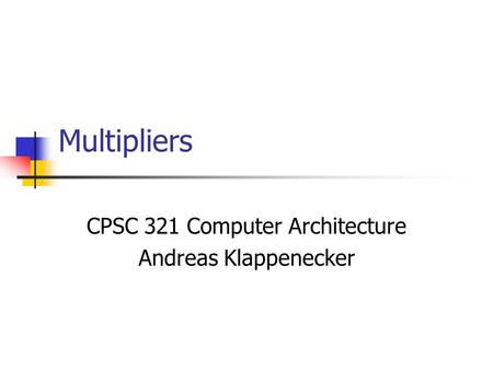 Multipliers CPSC 321 Computer Architecture Andreas Klappenecker.