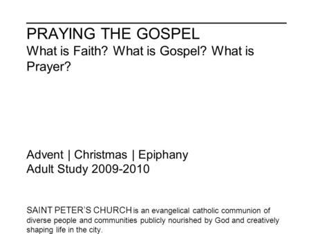 ______________________________ PRAYING THE GOSPEL What is Faith? What is Gospel? What is Prayer? Advent | Christmas | Epiphany Adult Study 2009-2010 SAINT.