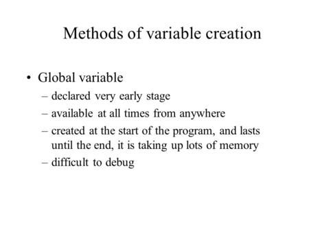 Methods of variable creation Global variable –declared very early stage –available at all times from anywhere –created at the start of the program, and.