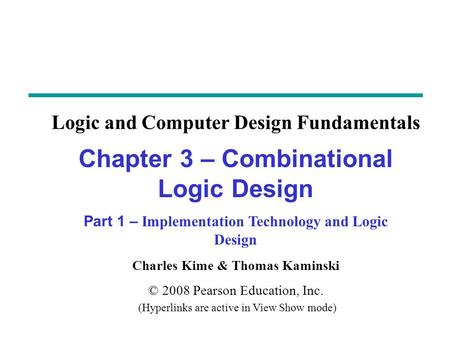 Charles Kime & Thomas Kaminski © 2008 Pearson Education, Inc. (Hyperlinks are active in View Show mode) Chapter 3 – Combinational Logic Design Part 1 –