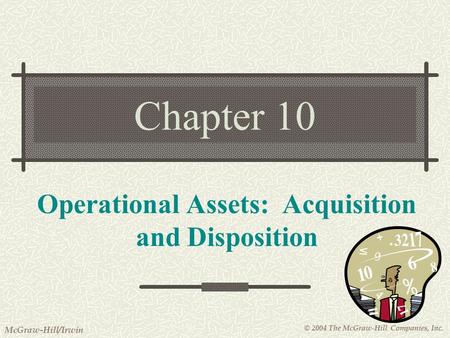 © 2004 The McGraw-Hill Companies, Inc. McGraw-Hill/Irwin Chapter 10 Operational Assets: Acquisition and Disposition.